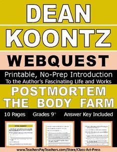 Save time and reduce work with this no-prep, printable webquest featuring worksheets to engage your ELA students in exploring the remarkable life and works of Dean Koontz, author of POSTMORTEM and THE BODY FARM. This 10-page webquest includes 50 questions to help your students discover more about K... Body Farm, Dean Koontz