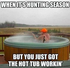 a person in a hot tub with the caption when it's hunting season but you just got the hot tub workin '