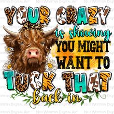 a cow wearing a cowboy hat with the words, your crazy is showing you might want to