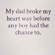 an image of a quote that reads, my dad broke my heart way before any boy had the chance to