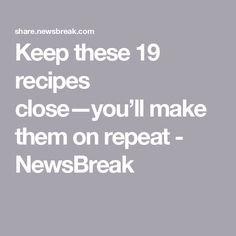 the words keep these 19 recipes close you'll make them on repeat newsbreak