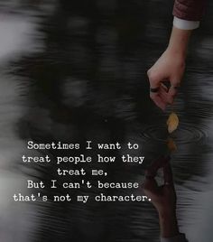 someone is holding something in their hand with the words sometimes i want to treat people how they treat me, but i can't because that's not my character