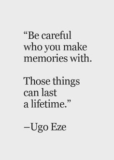 a quote that reads be careful who you make memories with those things can last a life time