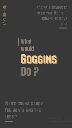 what would goggins do? who's gonna carry the boats and the logs?