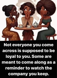 three women sitting at a table drinking tea and talking to each other with the caption not everyone you come across is supposed to be loyal to you