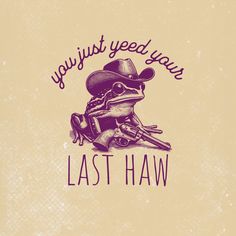 a drawing of a frog wearing a cowboy hat with the words, you just need your last haw