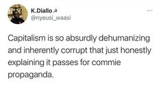 a tweet with the caption capitalism is so seriously dehumanizing and inferested that just honesty explaining it passes for commie propaganda