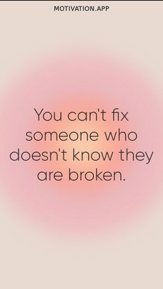 You can't fix someone who doesn't know they are broken. From the Motivation app: https://motivation.app You Can’t Save Someone Who Doesn’t Want To Be Saved, Fix Quotes, Emotional Unavailability, Fix You, A Quote, You Tried, Vision Board, Life Quotes