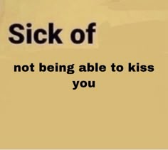 a sign that says, sick of not being able to kiss you