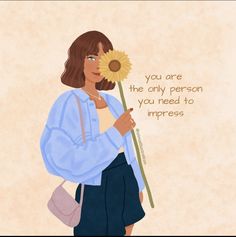 a woman holding a sunflower in her right hand and the words you are the only person you need to imppress