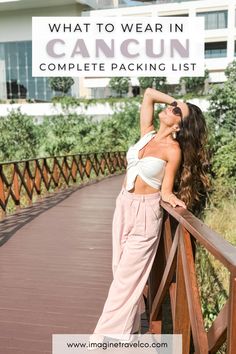 a woman standing on a bridge with her arms behind her head and the words what to wear in cancun complete packing list