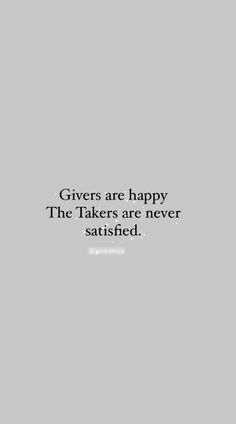 the words givers are happy, the takers are never satisfied on a gray background