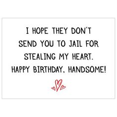 a birthday card with the words i hope they don't send you to jail for stealing my heart happy birthday handsome