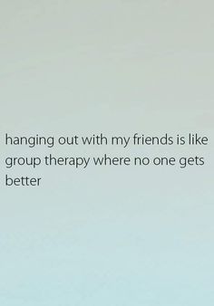 an image of a quote about friends hanging out with my friends is like a group therapy where no one gets better