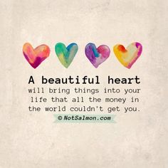 colorful hearts with the words a beautiful heart will bring things into your life that all the money in the world couldn't get you