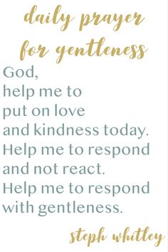 a white and gold quote with the words, daily prayer for gentlemens god help me to put on love and kindness today