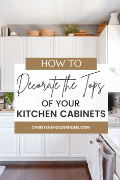 a kitchen with white cabinets and wood flooring that says how to decorate the tops of your kitchen cabinets