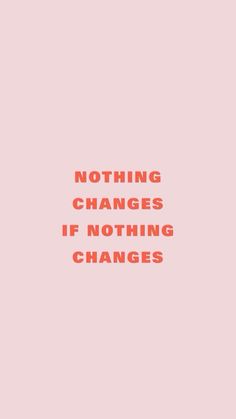 a pink background with the words nothing changes if nothing changes in orange and red font