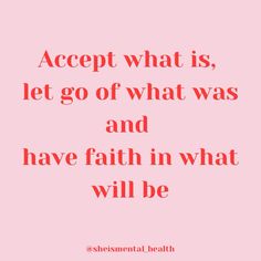 a pink background with the words accept what is, let go of what was and have faith in what will be