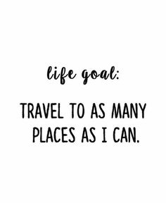 the words life goal travel to as many places as i can