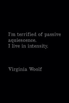 virginia wolf quote on black background with white text that reads i'm terrified of passive agressence, i live in intensity