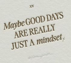 the words maybe good days are really just a mindset written in brown on white paper