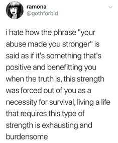 the text reads, i hate how the phrase your abusive made you stronger is said as if it's something that's positive and benefiting you when the truth