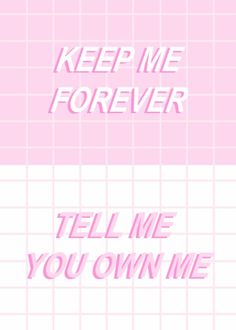 the words keep me forever and tell me you own me in pink on a white background