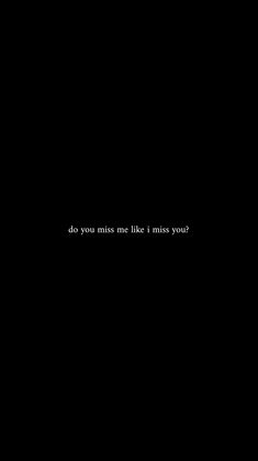 a black background with white text that reads do you miss me like i miss you?