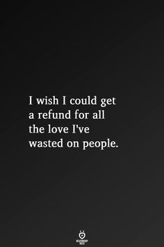 the quote i wish i could get a refund for all the love i've wasted on people