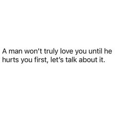 a man won't truly love you until he hurts you first, let's talk about it