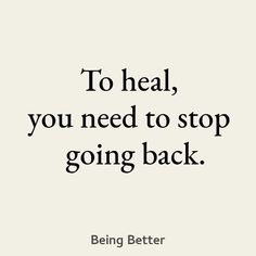 a quote that says to heal, you need to stop going back being better is important