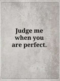 the words judge me when you are perfect