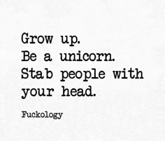 a black and white photo with the words grow up be a unicorn stab people with your head