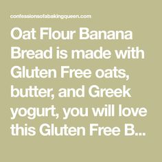 the text reads oat flour banana bread is made with gluten free oats, butter, and greek yogurt, you will love this gluen free b