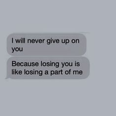 two text messages with one saying i will never give up on you because losing you is like losing a part of me