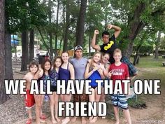 a group of young people standing next to each other in front of trees with the caption we all have that one friend