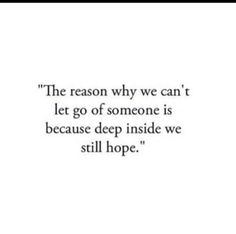 the reason why we can't let go of someone is because deep inside we still hope