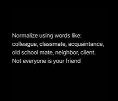 the words normalize using words like collage, classmate, assurance, old school mate, neighbor, client not everyone is your friend