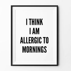 a black and white poster with the words i think i am allergic to mornings