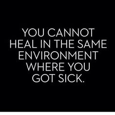 the words you cannot't heal in the same environment where you got sick