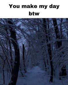 a snowy path in the woods with text that reads, you make my day btw