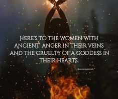 a woman holding her hands up in the air with fire coming out of it and text that reads, here's to the women with ancient anger in their vein