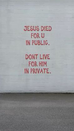 a white wall with red writing on it that says jesus died for u in public don't live for him in private