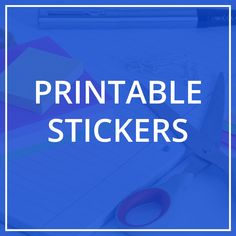 the words printable stickers are on top of a table with pens and scissors