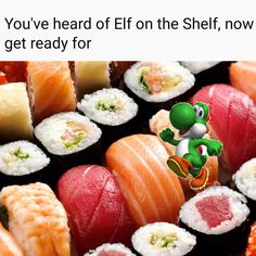 an image of sushi with the caption if you've heard elf on the shelf now, get ready for