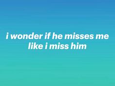 a blue sky with the words i wonder if he misses me like i miss him