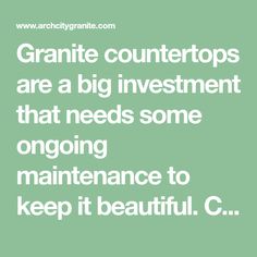 the words granite countertops are a big investment that needs some ongoing maintenance to keep it beautiful