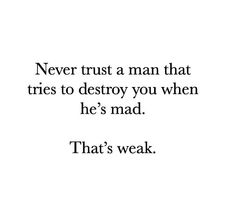 a quote that says never trust a man that tries to destroy you when he's mad