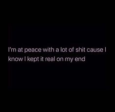 Keep The Peace Quotes, A Lot On My Mind Quotes Thoughts, Im At Peace, Tattoo My Name So I Know Its Real Quotes, Im At Peace Quotes, Keeping It Real Quotes, At Peace With Myself Quotes, I’m So At Peace, End Of An Era Quotes